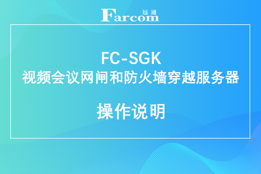 FARCOM远通FC-SGK视频会议网闸和防火墙穿越服务器使用说明下载