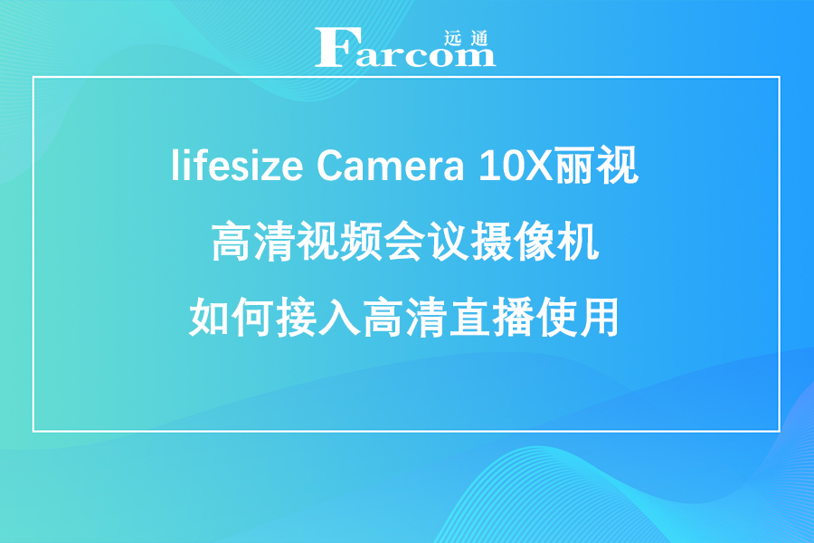 lifesize Camera 10X丽视高清视频会议摄像机如何接入高清直播使用