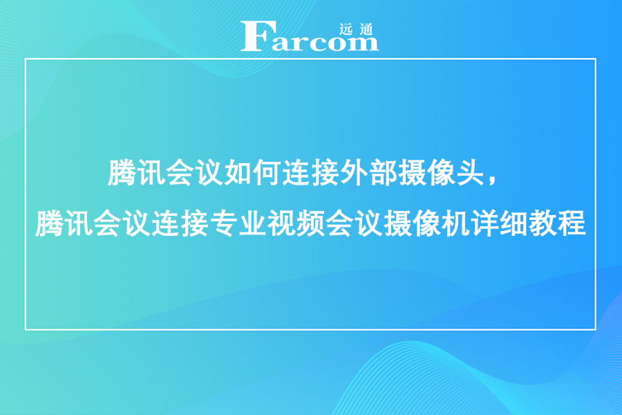 腾讯会议如何连接外部摄像头，腾讯会议连接专业视频会议摄像机详细教程