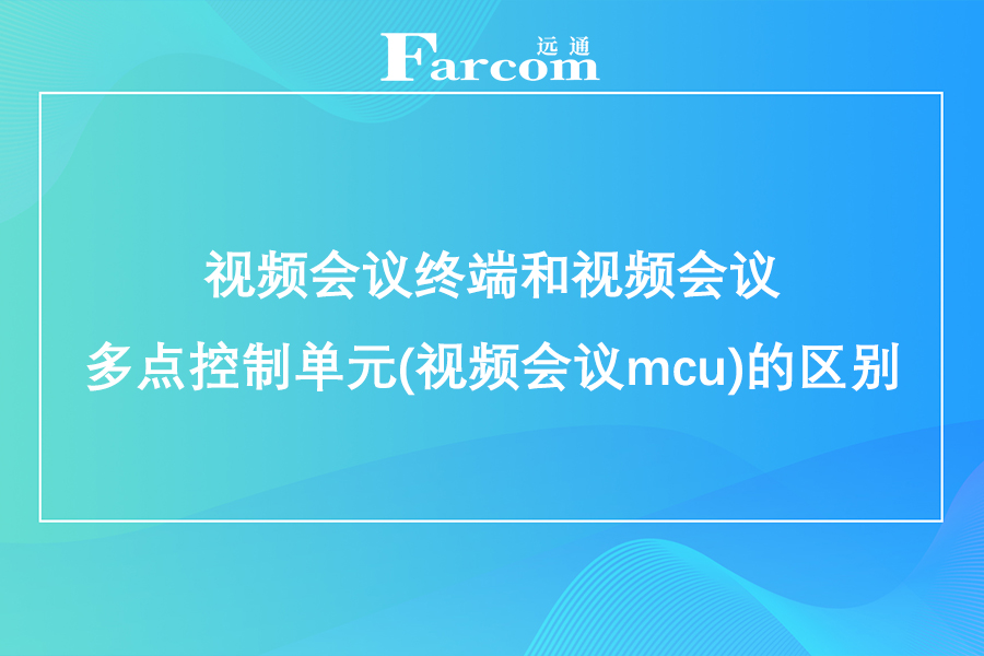 视频会议终端和视频会议多点控制单元(视频会议mcu)的区别