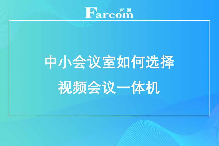 中小会议室如何选择视频会议一体机