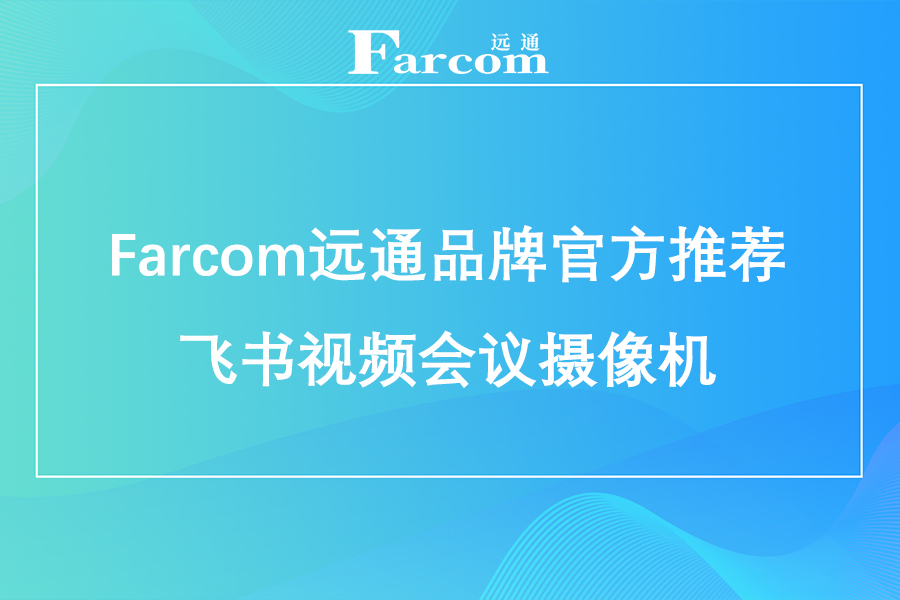 Farcom远通品牌官方推荐飞书视频会议摄像机