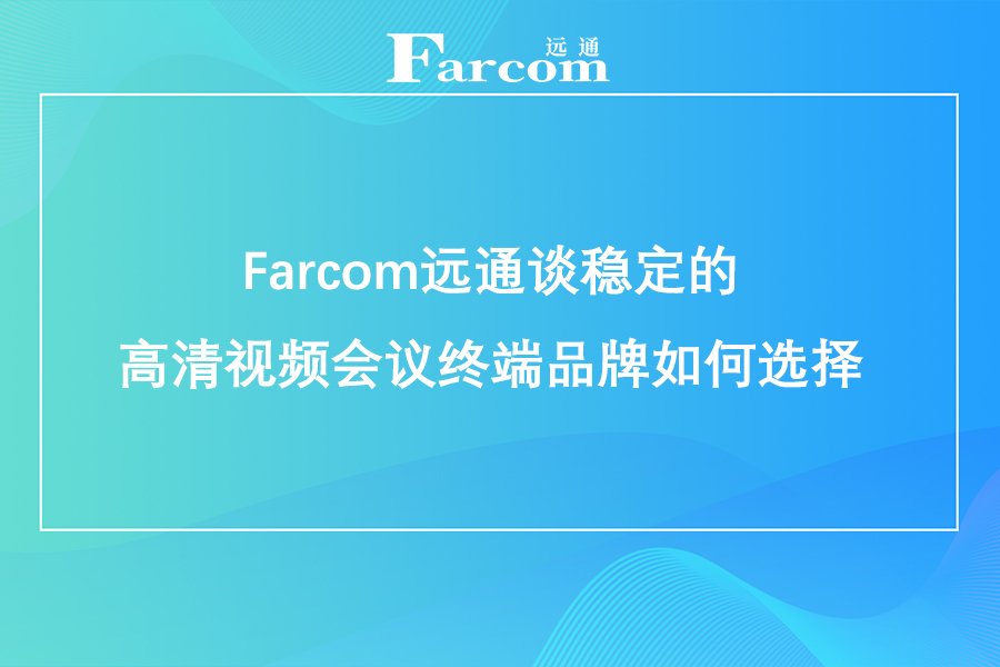 Farcom远通谈稳定的高清视频会议终端品牌如何选择