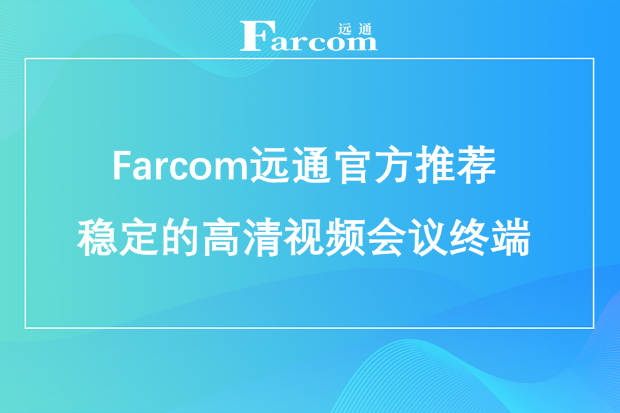 Farcom远通官方推荐稳定的高清视频会议终端