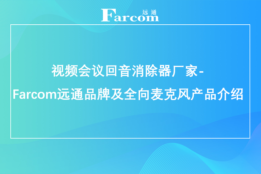 视频会议回音消除器厂家-Farcom远通品牌及全向麦克风产品介绍