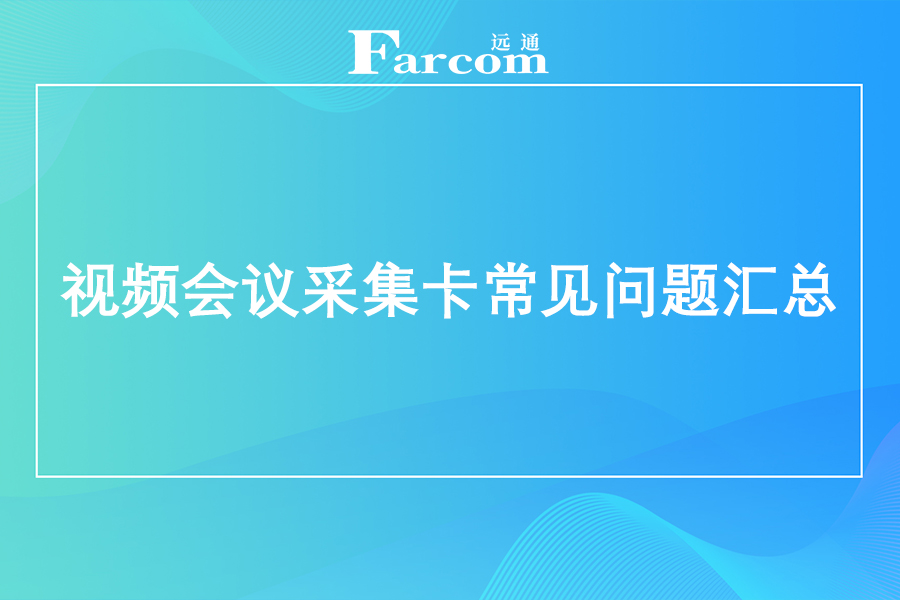 视频会议采集卡常见问题汇总